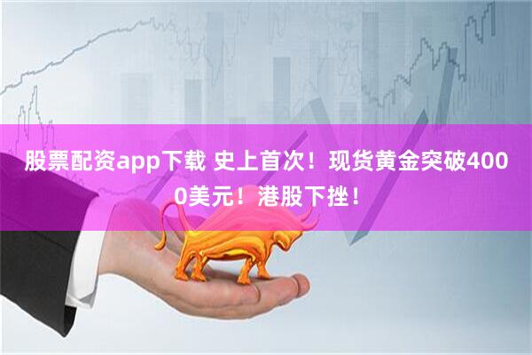股票配资app下载 史上首次！现货黄金突破4000美元！港股下挫！