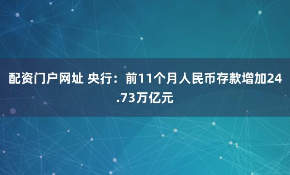配资门户网址 央行：前11个月人民币存款增加24.73万亿元