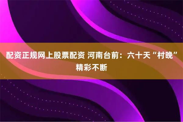 配资正规网上股票配资 河南台前：六十天“村晚”精彩不断