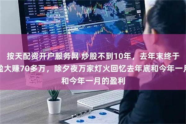 按天配资开户服务网 炒股不到10年，去年末终于扭亏为盈大赚70多万，除夕夜万家灯火回忆去年底和今年一月的盈利