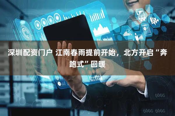 深圳配资门户 江南春雨提前开始，北方开启“奔跑式”回暖