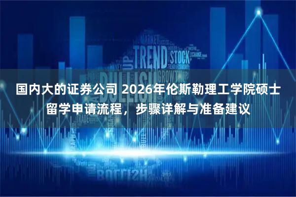 国内大的证券公司 2026年伦斯勒理工学院硕士留学申请流程,步骤详解与准备建议