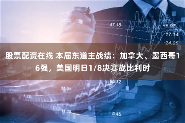 股票配资在线 本届东道主战绩：加拿大、墨西哥16强，美国明日1/8决赛战比利时
