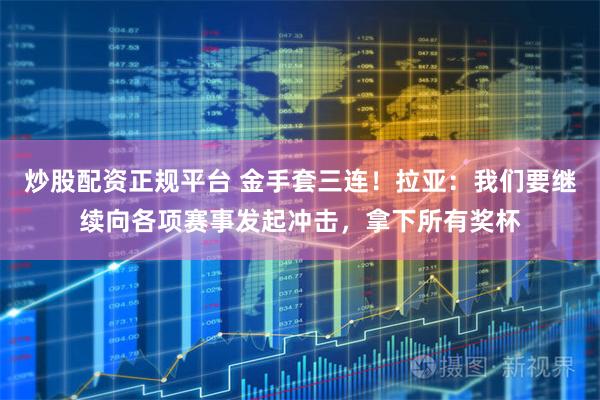 炒股配资正规平台 金手套三连！拉亚：我们要继续向各项赛事发起冲击，拿下所有奖杯