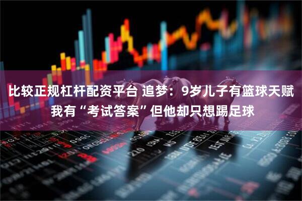 比较正规杠杆配资平台 追梦：9岁儿子有篮球天赋 我有“考试答案”但他却只想踢足球